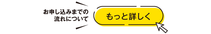 お申し込みまでの流れについてもっと詳しく