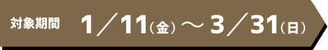 対象期間 1/11(金)〜3/31(日)