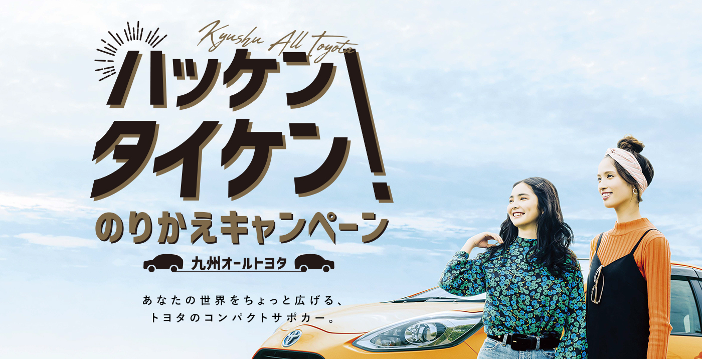 ハッケン タイケン！ のりかえキャンペーン 九州オールトヨタ あなたの世界をちょっと広げるコンパクトカー