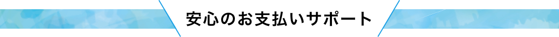 安心のお支払いサポート