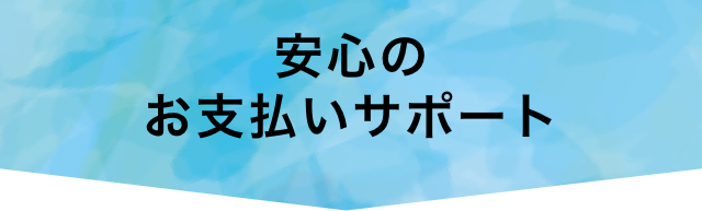 安心のお支払いサポート